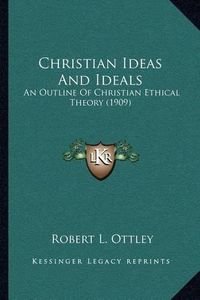 Cover image for Christian Ideas and Ideals: An Outline of Christian Ethical Theory (1909)