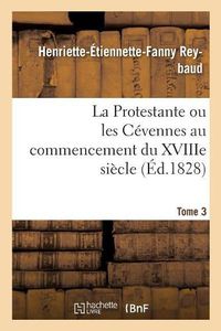 Cover image for La Protestante Ou Les Cevennes Au Commencement Du Xviiie Siecle. Tome 3