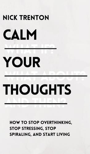 Cover image for Calm Your Thoughts: Stop Overthinking, Stop Stressing, Stop Spiraling, and Start Living