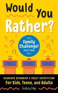 Cover image for Would You Rather? Family Challenge! Edition: Hilarious Scenarios & Crazy Competition for Kids, Teens, and Adults