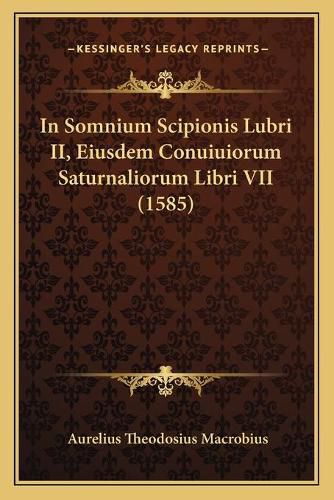 In Somnium Scipionis Lubri II, Eiusdem Conuiuiorum Saturnaliorum Libri VII (1585)