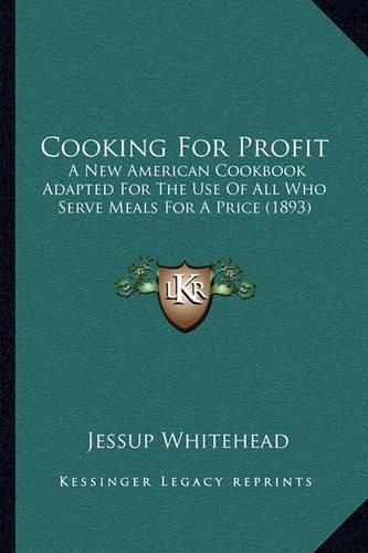 Cover image for Cooking for Profit: A New American Cookbook Adapted for the Use of All Who Serve Meals for a Price (1893)