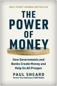 Cover image for The Power of Money: How Governments and Banks Create Money and Help Us All Prosper