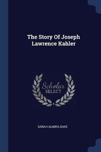 Cover image for The Story of Joseph Lawrence Kahler