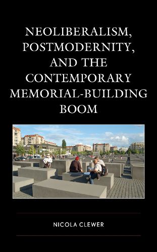 Cover image for Neoliberalism, Postmodernity, and the Contemporary Memorial-Building Boom