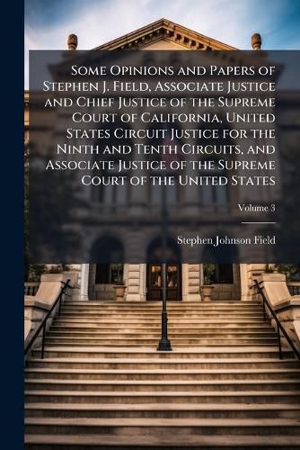 Cover image for Some Opinions and Papers of Stephen J. Field, Associate Justice and Chief Justice of the Supreme Court of California, United States Circuit Justice for the Ninth and Tenth Circuits, and Associate Justice of the Supreme Court of the United States