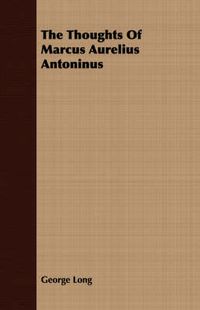 Cover image for The Thoughts Of Marcus Aurelius Antoninus