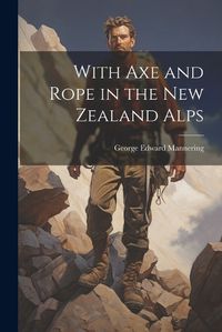 Cover image for With Axe and Rope in the New Zealand Alps