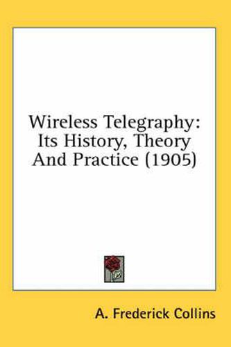 Cover image for Wireless Telegraphy: Its History, Theory and Practice (1905)