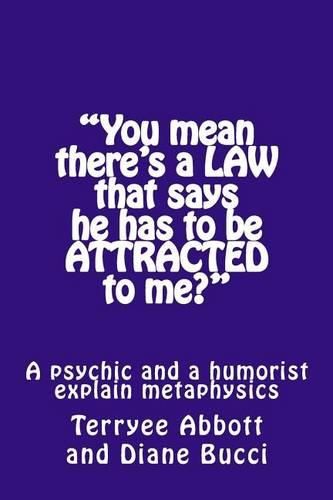 Cover image for You mean there's a LAW that says he has to be ATTRACTED to me?: A psychic and a humorist explain metaphysics