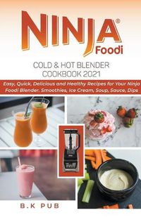 Cover image for Ninja Foodi Cold & Hot Blender Cookbook 2021: Easy, Quick, Delicious and Healthy Recipes for Your Ninja Foodi Blender. Smoothies, Ice Cream, Soup, Sauce, Dips