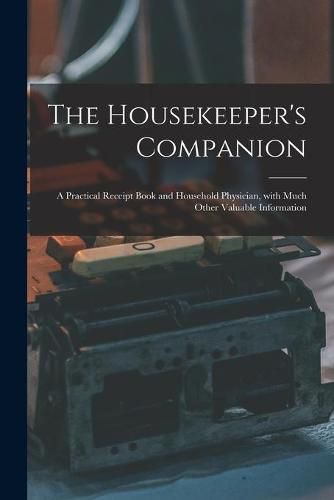 Cover image for The Housekeeper's Companion: a Practical Receipt Book and Household Physician, With Much Other Valuable Information