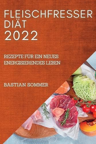 Cover image for Fleischfresser Diat 2022: Rezepte Fur Ein Neues Energisierendes Leben