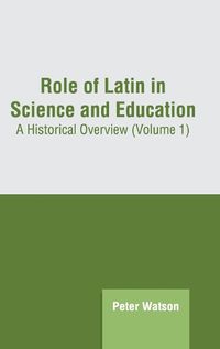 Cover image for Role of Latin in Science and Education: A Historical Overview (Volume 1)