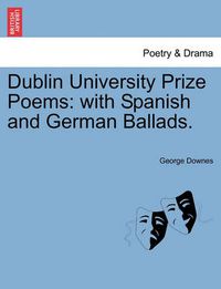 Cover image for Dublin University Prize Poems: With Spanish and German Ballads.