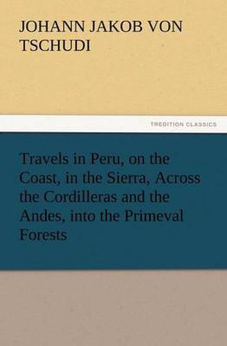 Cover image for Travels in Peru, on the Coast, in the Sierra, Across the Cordilleras and the Andes, Into the Primeval Forests