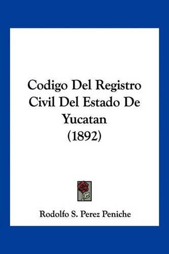 Cover image for Codigo del Registro Civil del Estado de Yucatan (1892)