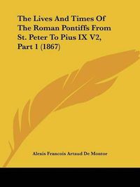 Cover image for The Lives and Times of the Roman Pontiffs from St. Peter to Pius IX V2, Part 1 (1867)