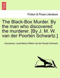 Cover image for The Black-Box Murder. by the Man Who Discovered the Murderer. [By J. M. W. Van Der Poorten Schwartz.]