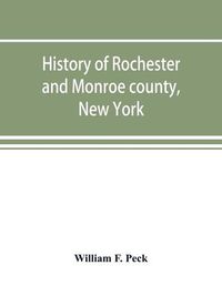 Cover image for History of Rochester and Monroe county, New York, from the earliest historic times to the beginning of 1907