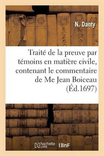 Traite de la Preuve Par Temoins En Matiere Civile, Contenant Le Commentaire de Me Jean Boiceau