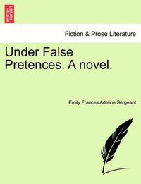 Cover image for Under False Pretences. a Novel.