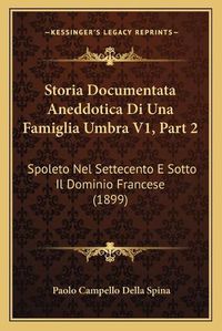 Cover image for Storia Documentata Aneddotica Di Una Famiglia Umbra V1, Part 2: Spoleto Nel Settecento E Sotto Il Dominio Francese (1899)