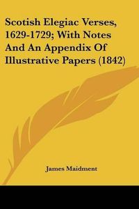 Cover image for Scotish Elegiac Verses, 1629-1729; With Notes and an Appendix of Illustrative Papers (1842)