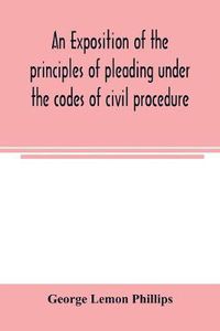 Cover image for An exposition of the principles of pleading under the codes of civil procedure