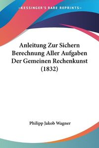 Cover image for Anleitung Zur Sichern Berechnung Aller Aufgaben Der Gemeinen Rechenkunst (1832)