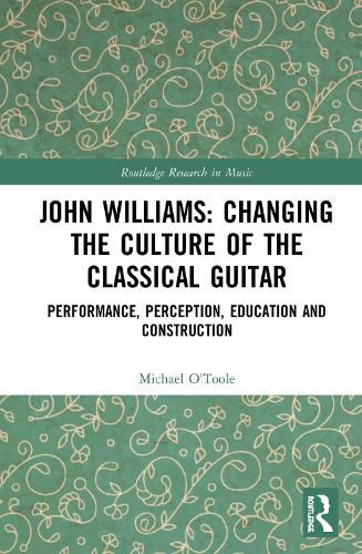 John Williams: Changing the Culture of the Classical Guitar: Performance, Perception, Education and Construction