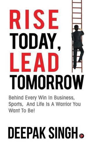 Cover image for Rise Today, Lead Tomorrow: Behind Every Win in Business, Sports, and Life is a Warrior You Want to Be!