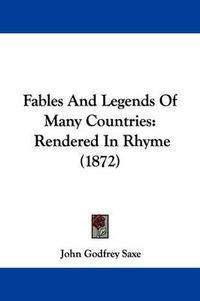 Cover image for Fables And Legends Of Many Countries: Rendered In Rhyme (1872)