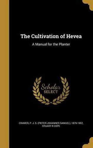 Cover image for The Cultivation of Hevea: A Manual for the Planter