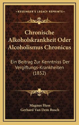 Cover image for Chronische Alkoholskrankheit Oder Alcoholismus Chronicus: Ein Beitrag Zur Kenntniss Der Vergiftungs-Krankheiten (1852)