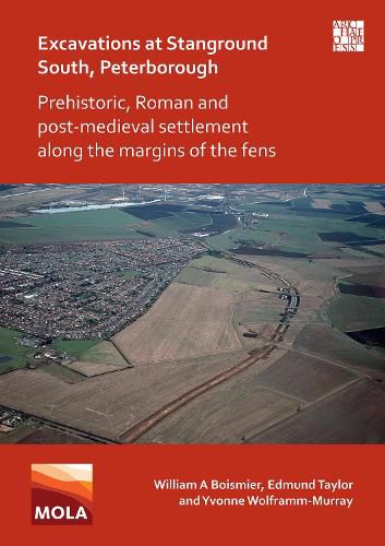 Excavations at Stanground South, Peterborough: Prehistoric, Roman and Post-Medieval Settlement along the Margins of the Fens