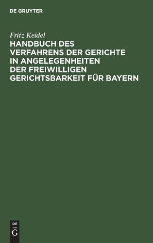 Cover image for Handbuch Des Verfahrens Der Gerichte in Angelegenheiten Der Freiwilligen Gerichtsbarkeit Fur Bayern: Ausschliesslich Der Registersachen, Der Fideikommissangelegenheiten Und Der Standesherrlichen Vormundschaftssachen