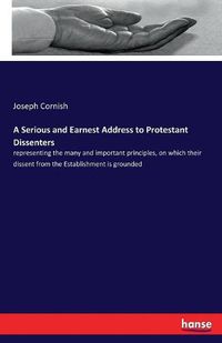 Cover image for A Serious and Earnest Address to Protestant Dissenters: representing the many and important principles, on which their dissent from the Establishment is grounded