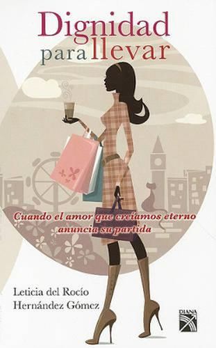 Cover image for Dignidad Para Llevar: Cuando el Amor Que Creiamos Eterno Anuncia su Partida