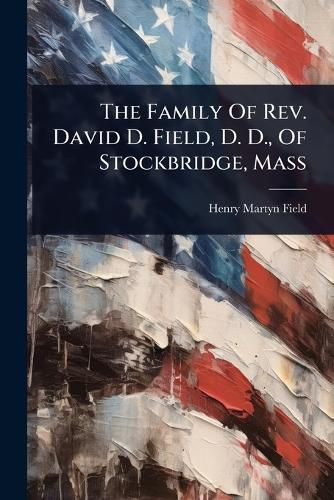 Cover image for The Family Of Rev. David D. Field, D. D., Of Stockbridge, Mass