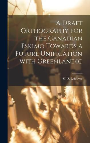 A Draft Orthography for the Canadian Eskimo Towards a Future Unification With Greenlandic