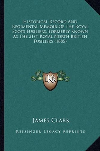 Historical Record and Regimental Memoir of the Royal Scots Fusiliers, Formerly Known as the 21st Royal North British Fusiliers (1885)