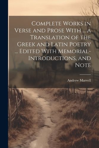 Complete Works in Verse and Prose With ... a Translation of the Greek and Latin Poetry ... Edited With Memorial-introductions, and Note