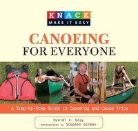 Cover image for Knack Canoeing for Everyone: A Step-By-Step Guide To Selecting The Gear, Learning The Strokes, And Planning Your Trip