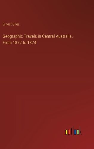 Geographic Travels in Central Australia. From 1872 to 1874