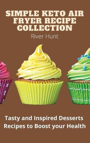 Cover image for Simple Keto Air Fryer Recipe Collection: Tasty and Inspired Desserts Recipes to Boost your Health