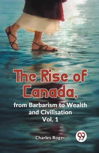 The Rise of Canada, from Barbarism to Wealth and Civilisation