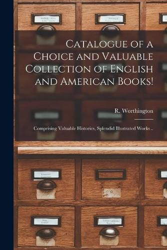 Cover image for Catalogue of a Choice and Valuable Collection of English and American Books! [microform]: Comprising Valuable Histories, Splendid Illustrated Works ..