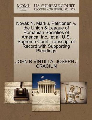 Cover image for Novak N. Marku, Petitioner, V. the Union & League of Romanian Societies of America, Inc., et al. U.S. Supreme Court Transcript of Record with Supporting Pleadings