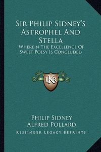 Cover image for Sir Philip Sidney's Astrophel and Stella: Wherein the Excellence of Sweet Poesy Is Concluded